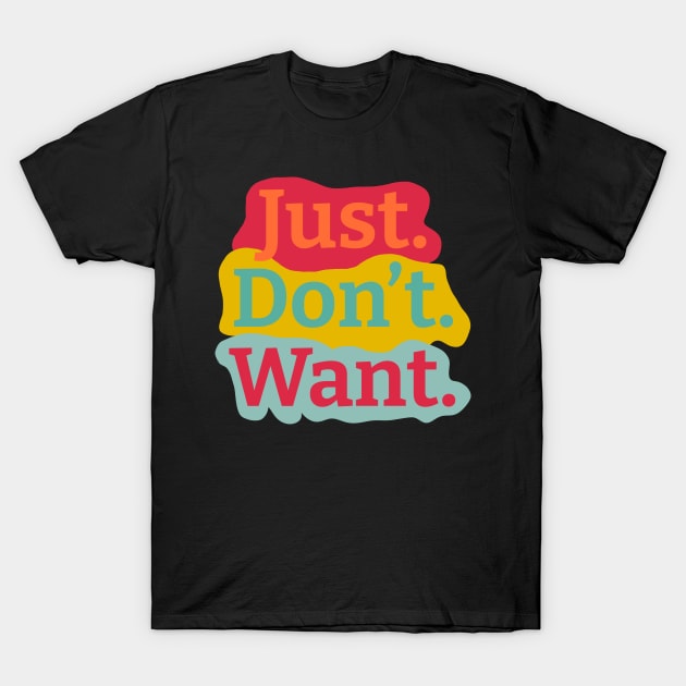 Just. Don't. Want. Colorful Background T-Shirt by wildjellybeans